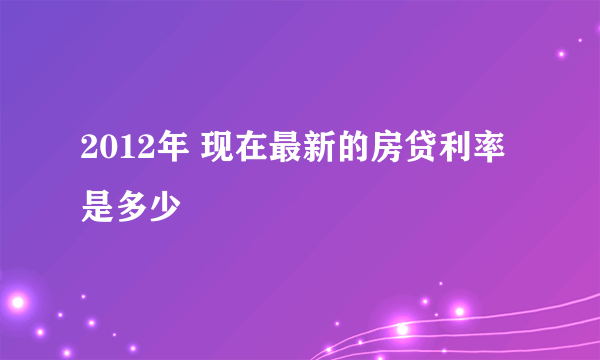 2012年 现在最新的房贷利率是多少