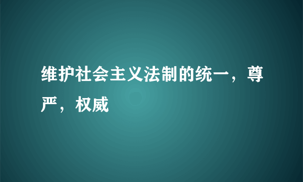 维护社会主义法制的统一，尊严，权威