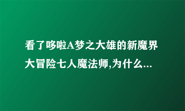 看了哆啦A梦之大雄的新魔界大冒险七人魔法师,为什么我感动不起来