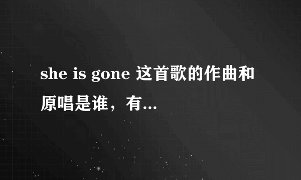 she is gone 这首歌的作曲和原唱是谁，有知道的吗？