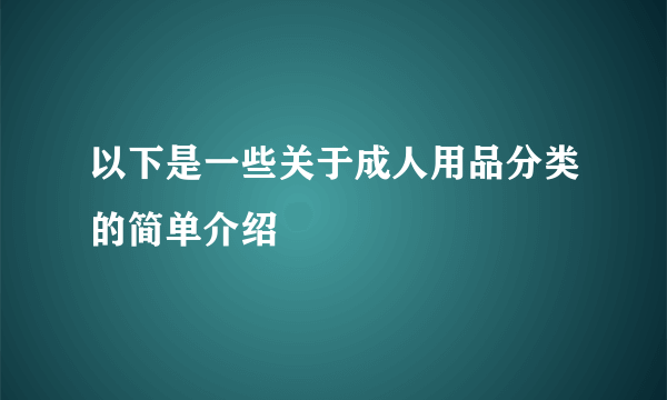 以下是一些关于成人用品分类的简单介绍