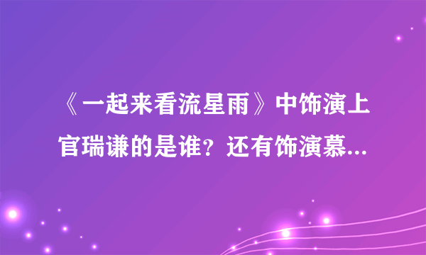 《一起来看流星雨》中饰演上官瑞谦的是谁？还有饰演慕容云海的是谁？