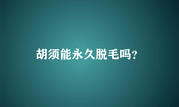 胡须能永久脱毛吗？