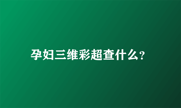 孕妇三维彩超查什么？