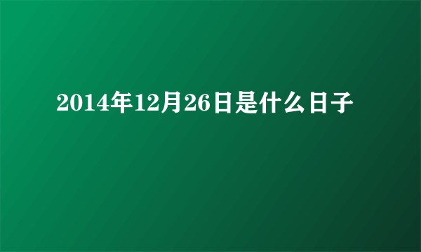 2014年12月26日是什么日子