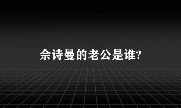 佘诗曼的老公是谁?