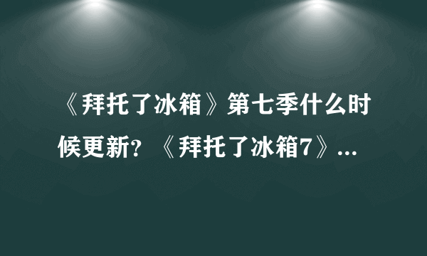 《拜托了冰箱》第七季什么时候更新？《拜托了冰箱7》下一期预告嘉宾是谁？