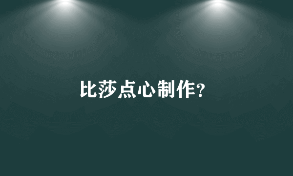 比莎点心制作？