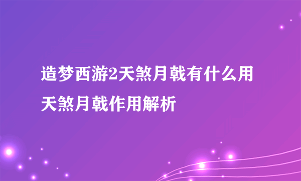 造梦西游2天煞月戟有什么用 天煞月戟作用解析