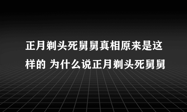 正月剃头死舅舅真相原来是这样的 为什么说正月剃头死舅舅