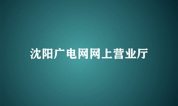 沈阳广电网网上营业厅