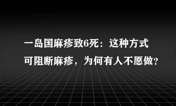 一岛国麻疹致6死：这种方式可阻断麻疹，为何有人不愿做？