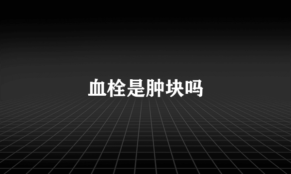 血栓是肿块吗