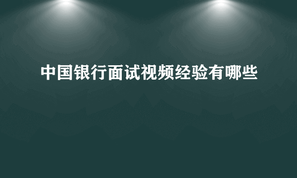 中国银行面试视频经验有哪些