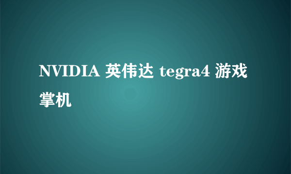 NVIDIA 英伟达 tegra4 游戏掌机