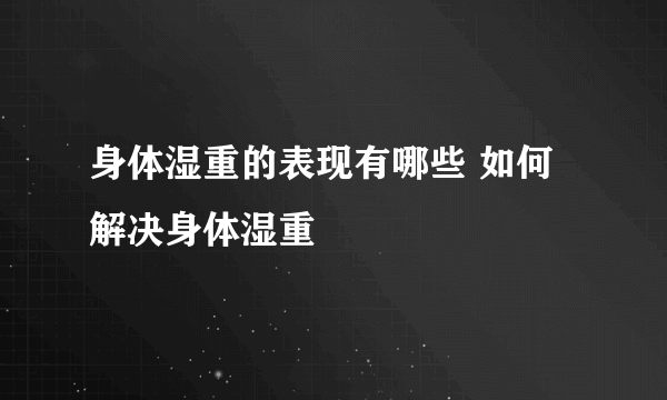 身体湿重的表现有哪些 如何解决身体湿重