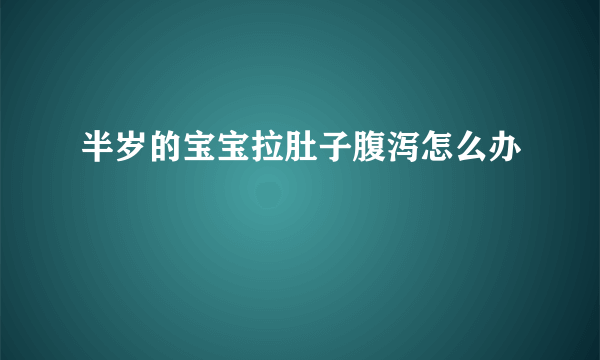 半岁的宝宝拉肚子腹泻怎么办