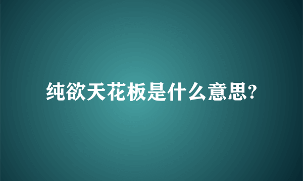 纯欲天花板是什么意思?