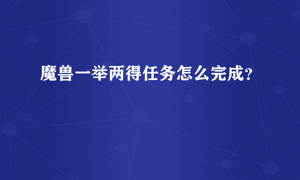 魔兽一举两得任务怎么完成？