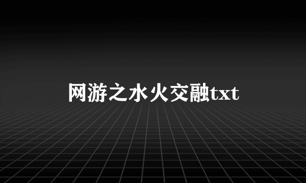 网游之水火交融txt