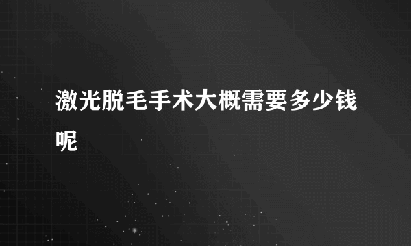 激光脱毛手术大概需要多少钱呢