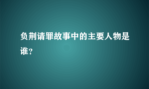 负荆请罪故事中的主要人物是谁？