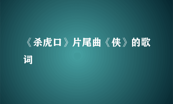 《杀虎口》片尾曲《侠》的歌词