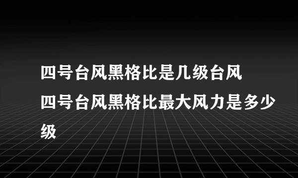 四号台风黑格比是几级台风 四号台风黑格比最大风力是多少级