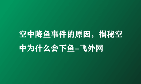 空中降鱼事件的原因，揭秘空中为什么会下鱼-飞外网