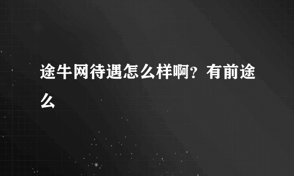 途牛网待遇怎么样啊？有前途么