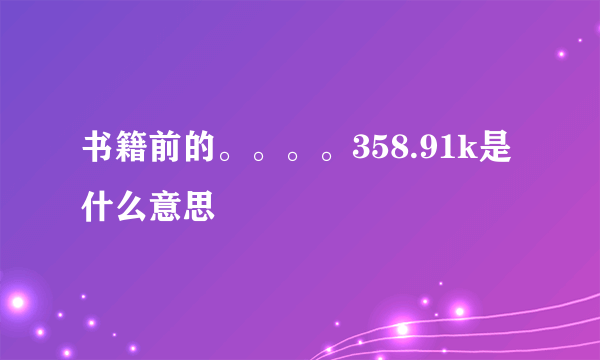 书籍前的。。。。358.91k是什么意思