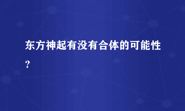 东方神起有没有合体的可能性？