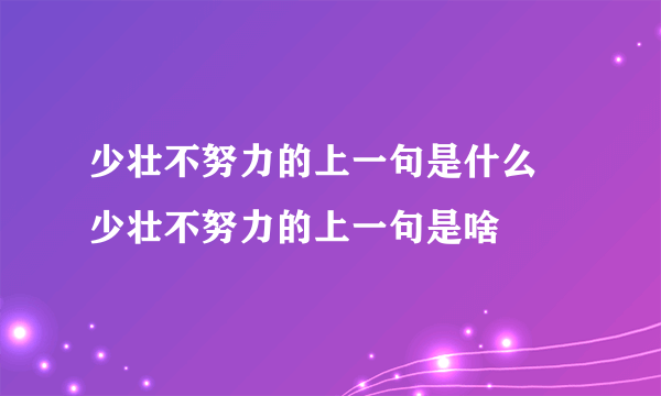 少壮不努力的上一句是什么 少壮不努力的上一句是啥