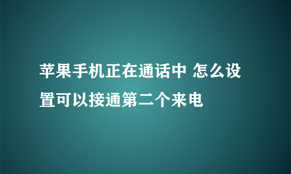 苹果手机正在通话中 怎么设置可以接通第二个来电