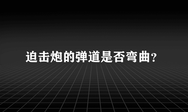 迫击炮的弹道是否弯曲？