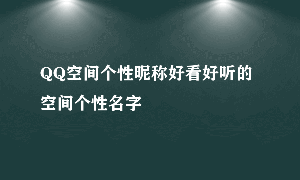 QQ空间个性昵称好看好听的空间个性名字