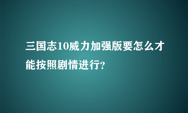 三国志10威力加强版要怎么才能按照剧情进行？