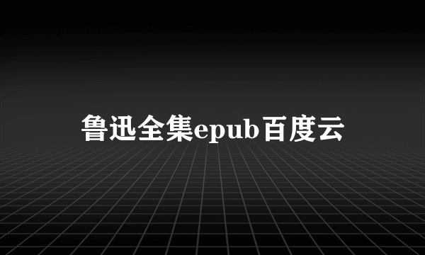 鲁迅全集epub百度云