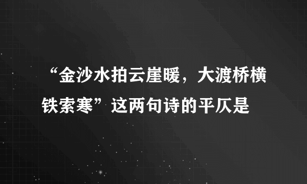 “金沙水拍云崖暖，大渡桥横铁索寒”这两句诗的平仄是