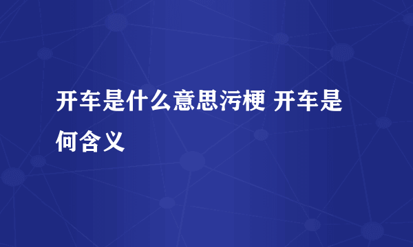 开车是什么意思污梗 开车是何含义