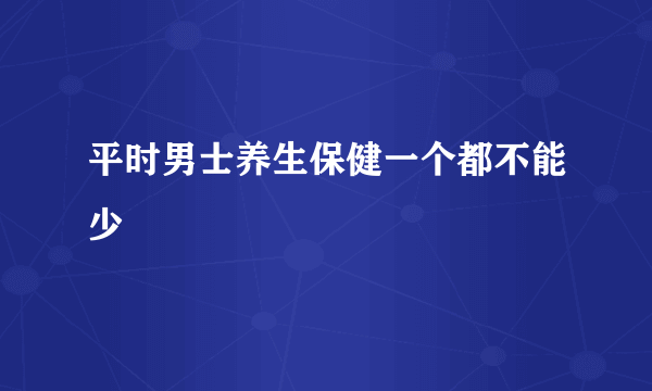 平时男士养生保健一个都不能少