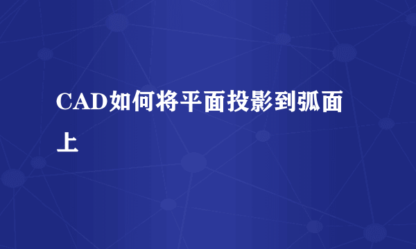 CAD如何将平面投影到弧面上