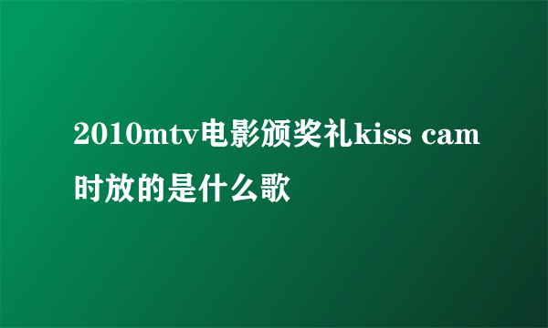 2010mtv电影颁奖礼kiss cam时放的是什么歌