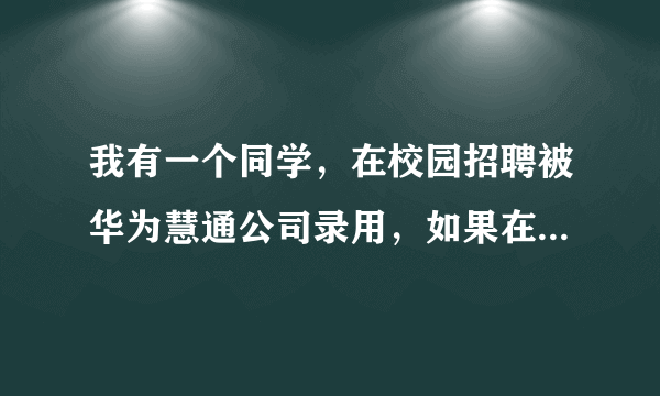 我有一个同学，在校园招聘被华为慧通公司录用，如果在慧通干一年薪水能达到多少？