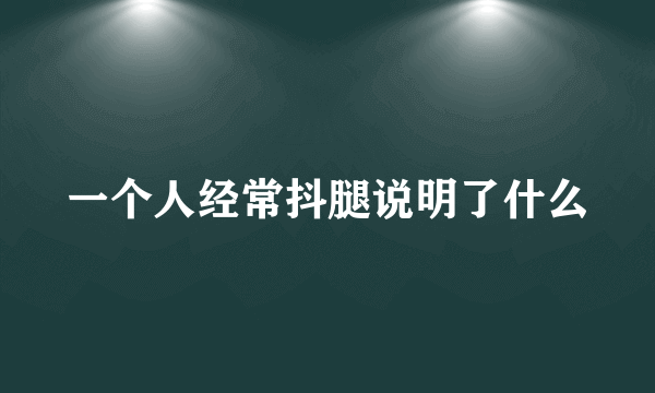 一个人经常抖腿说明了什么