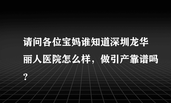 请问各位宝妈谁知道深圳龙华丽人医院怎么样，做引产靠谱吗？