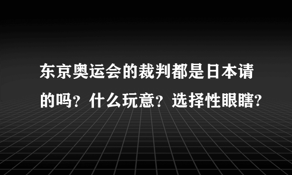 东京奥运会的裁判都是日本请的吗？什么玩意？选择性眼瞎?