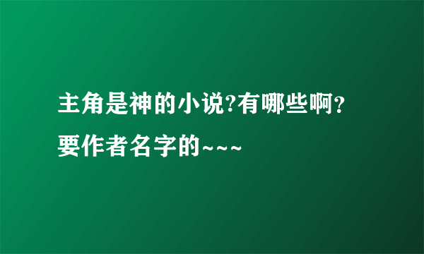 主角是神的小说?有哪些啊？要作者名字的~~~