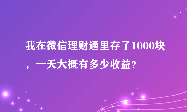 我在微信理财通里存了1000块，一天大概有多少收益？