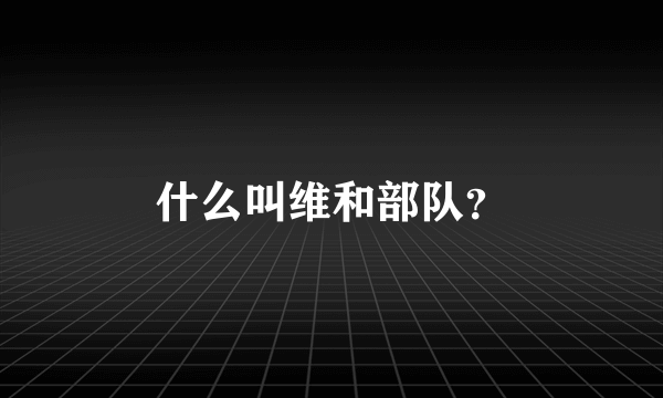 什么叫维和部队？